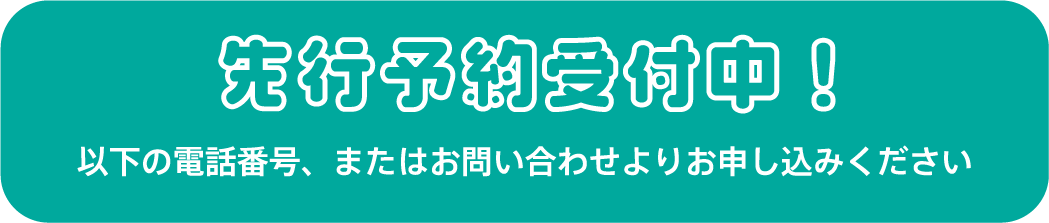 先行予約受付中！以下の電話番号、またはお問い合わせ先よりお申し込みください